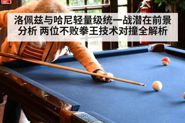 洛佩兹与哈尼轻量级统一战潜在前景分析 两位不败拳王技术对撞全解析