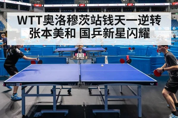 WTT奥洛穆茨站钱天一逆转张本美和 国乒新星闪耀