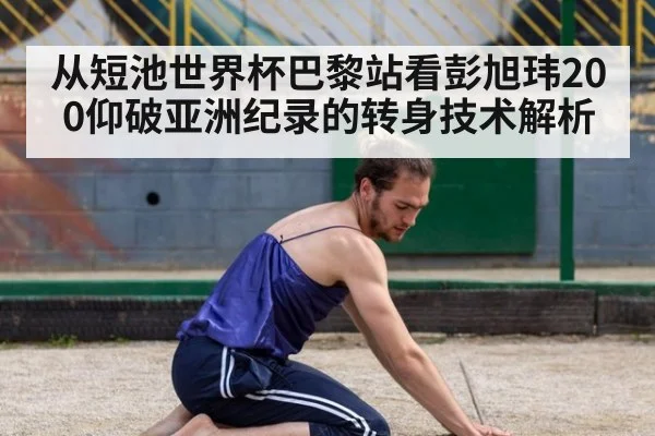 从短池世界杯巴黎站看彭旭玮200仰破亚洲纪录的转身技术解析