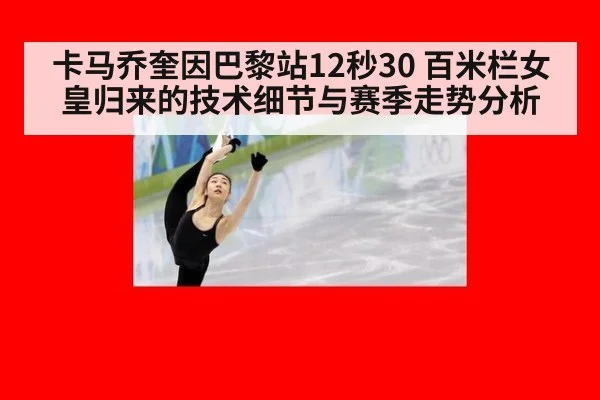 卡马乔奎因巴黎站12秒30 百米栏女皇归来的技术细节与赛季走势分析