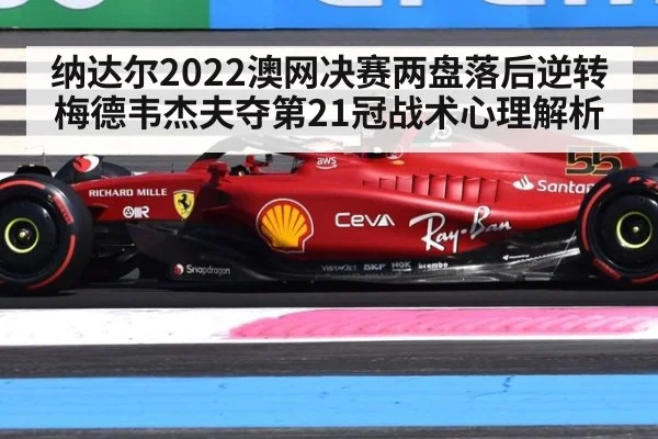 纳达尔2022澳网决赛两盘落后逆转梅德韦杰夫夺第21冠战术心理解析